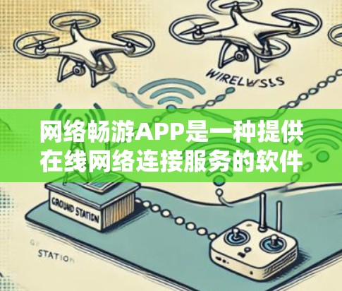 网络畅游APP是一种提供在线网络连接服务的软件应用，通常用于在任何网络设备上访问互联网内容。以下是对这种应用的详细介绍