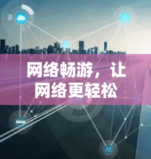 网络畅游,让网络更轻松 网络畅游,让网络更轻松
