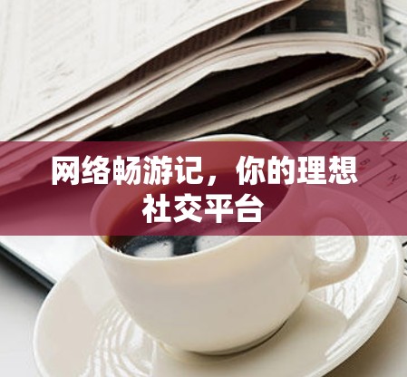 网络畅游记，你的理想社交平台