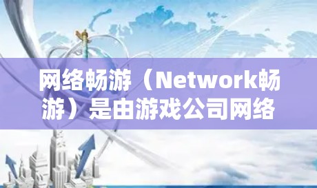 网络畅游（Network畅游）是由游戏公司网络畅游所开发的一款多平台移动游戏，支持iOS、Android和Web端。它是一款以虚拟城市和游戏内容为背景的移动游戏，旨在提供一个轻松、愉快的在线娱乐体验