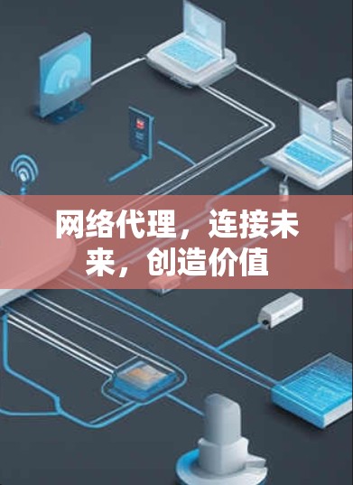 网络代理,连接未来,创造价值 网络代理,连接未来,创造价值
