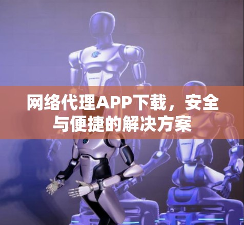 网络代理APP下载，安全与便捷的解决方案