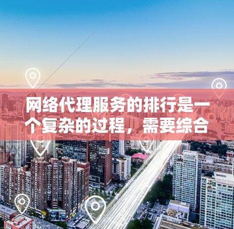 网络代理服务的排行是一个复杂的过程，需要综合考虑多个因素来决定最适合用户的具体需求。以下是根据不同标准排序的常见网络代理服务