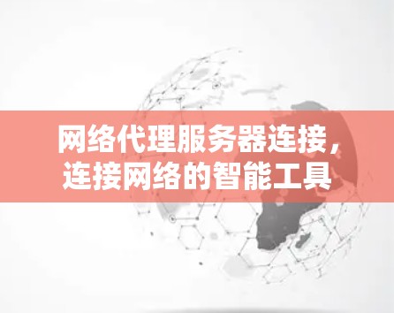 网络代理服务器连接,连接网络的智能工具 网络代理服务器连接,连接网络的智能工具