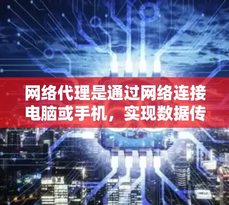 网络代理是通过网络连接电脑或手机,实现数据传输和用户管理的工具。它在信息时代扮演着重要角色,帮助用户高效管理网络环境,保障数据安全,提升用户体验 网络代理是通过网络连接电脑或手机,实现数据传输和用户管理的工具。它在信息时代扮演着重要角色,帮助用户高效管理网络环境,保障数据安全,提升用户体验
