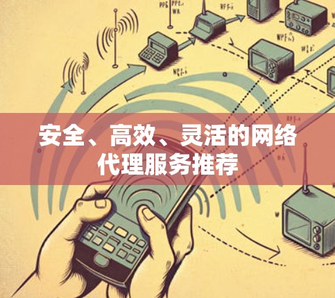安全、高效、灵活的网络代理服务推荐