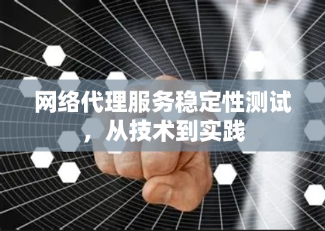 网络代理服务稳定性测试,从技术到实践 网络代理服务稳定性测试,从技术到实践