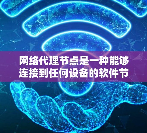 网络代理节点是一种能够连接到任何设备的软件节点，广泛应用于网络管理和网络设备管理。以下是对网络代理节点使用方法的详细说明