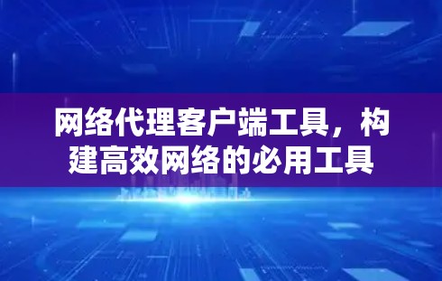 网络代理客户端工具，构建高效网络的必用工具