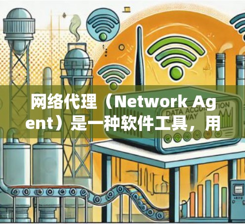 网络代理（Network Agent）是一种软件工具，用于在其他设备上连接到网络，实现对网络资源的访问、管理或处理。以下是一些常见的网络代理连接方案和方法，可以帮助您在不同网络和设备之间进行连接