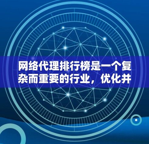 网络代理排行榜是一个复杂而重要的行业，优化并改进该排行榜至关重要。以下是对问题的详细分析和建议