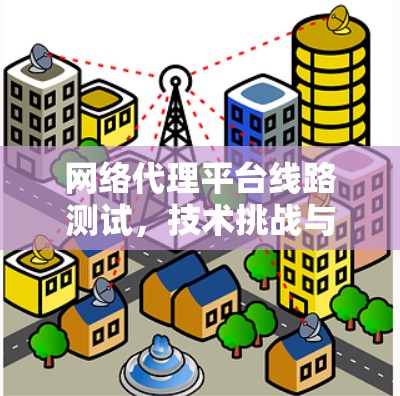 网络代理平台线路测试，技术挑战与解决方案