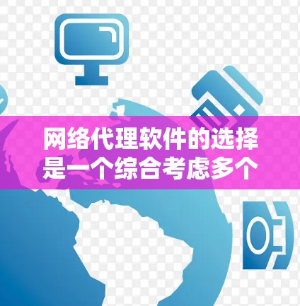网络代理软件的选择是一个综合考虑多个因素的过程，以下是基于您需求和可能情况的建议