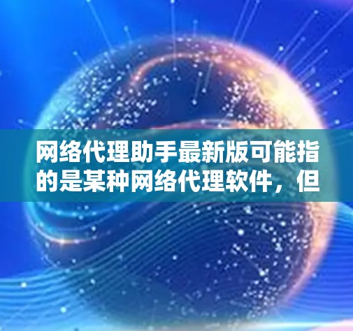 网络代理助手最新版可能指的是某种网络代理软件，但具体类型需要明确。以下是一些可能的网络代理类型及其推荐推荐