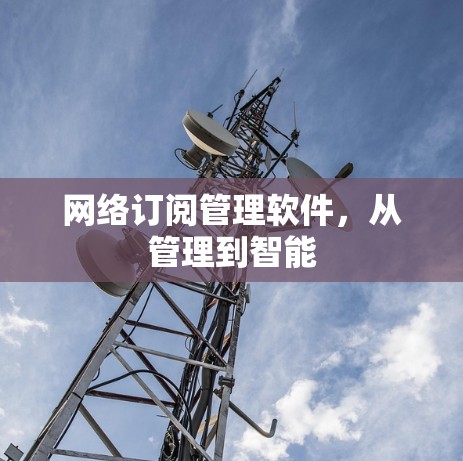 网络订阅管理软件，从管理到智能