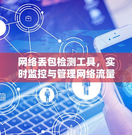网络丢包检测工具,实时监控与管理网络流量 网络丢包检测工具,实时监控与管理网络流量