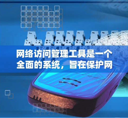 网络访问管理工具是一个全面的系统，旨在保护网络环境的安全性，防止未经授权的访问和网络攻击。以下是该工具的主要功能及其使用方法