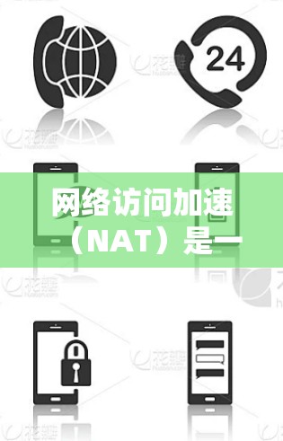 网络访问加速（NAT）是一种技术，用于绕过互联网中的中间层，从而加快数据传输速度。以下是关于NAT的详细解释
