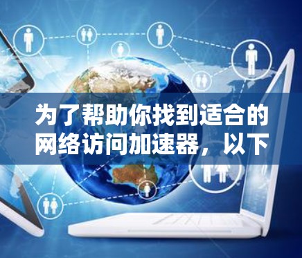 为了帮助你找到适合的网络访问加速器，以下是一些步骤和建议，帮助你做出明智的选择