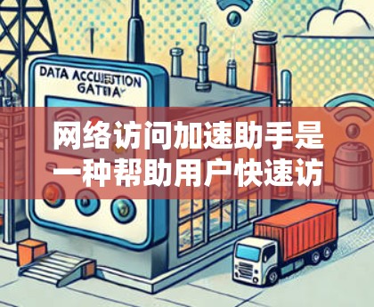 网络访问加速助手是一种帮助用户快速访问网络资源或提高网络连接速度的工具。它通常通过加速网络传输数据，减少延迟和网络延迟来实现。以下是一些可能的网络访问加速助手及其功能