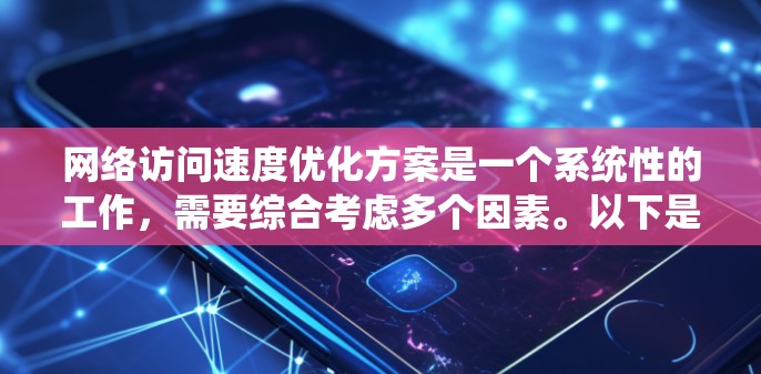 网络访问速度优化方案是一个系统性的工作,需要综合考虑多个因素。以下是一些常见的优化方案,您可以根据具体的业务需求和网络环境进行调整和优化 网络访问速度优化方案是一个系统性的工作,需要综合考虑多个因素。以下是一些常见的优化方案,您可以根据具体的业务需求和网络环境进行调整和优化