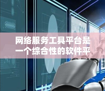 网络服务工具平台是一个综合性的软件平台,旨在通过多种工具和系统,帮助用户管理、监控和维护网络服务。以下是对该平台的详细介绍 网络服务工具平台是一个综合性的软件平台,旨在通过多种工具和系统,帮助用户管理、监控和维护网络服务。以下是对该平台的详细介绍