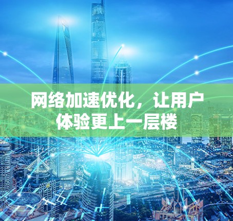 网络加速优化,让用户体验更上一层楼 网络加速优化,让用户体验更上一层楼