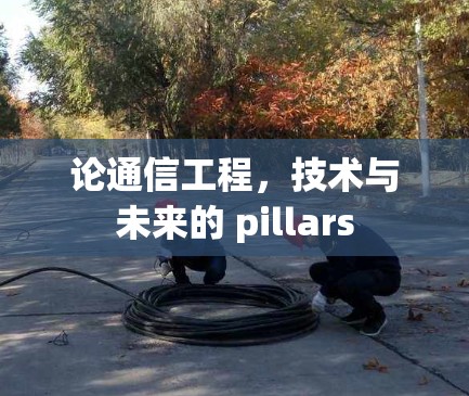 论通信工程，技术与未来的 pillars