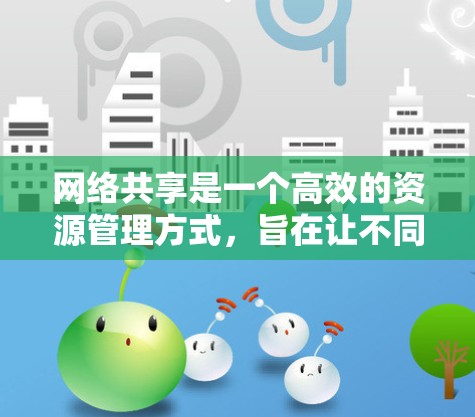 网络共享是一个高效的资源管理方式,旨在让不同用户或设备共享网络资源。以下是详细的网络共享配置步骤 网络共享是一个高效的资源管理方式,旨在让不同用户或设备共享网络资源。以下是详细的网络共享配置步骤