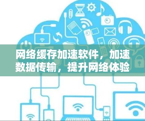 网络缓存加速软件,加速数据传输,提升网络体验 网络缓存加速软件,加速数据传输,提升网络体验