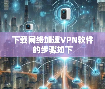 下载网络加速VPN软件的步骤如下