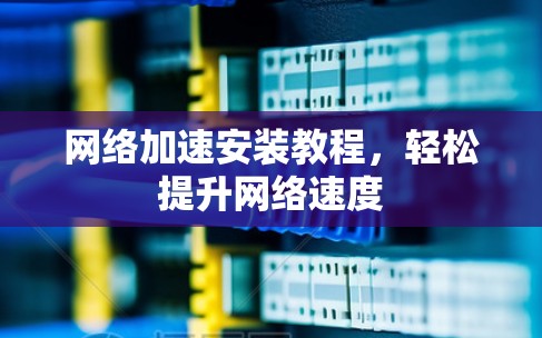 网络加速安装教程，轻松提升网络速度