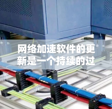网络加速软件的更新是一个持续的过程，旨在优化用户体验和功能。以下是对最新的Yublim 3.Pro的介绍