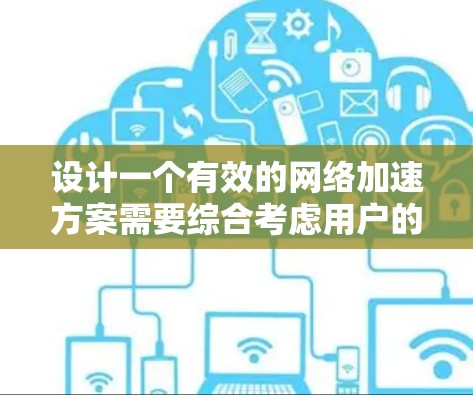 设计一个有效的网络加速方案需要综合考虑用户的需求、技术背景和可能出现的问题。以下是一个结构化的建议，供用户参考