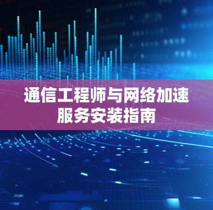 通信工程师与网络加速服务安装指南