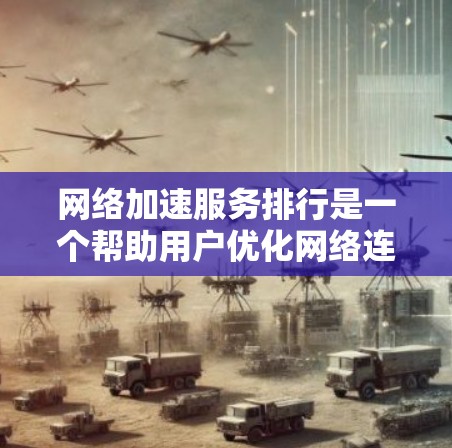 网络加速服务排行是一个帮助用户优化网络连接的工具，通过排序推荐适合自身需求的加速软件。以下是关于网络加速服务排行的详细分析