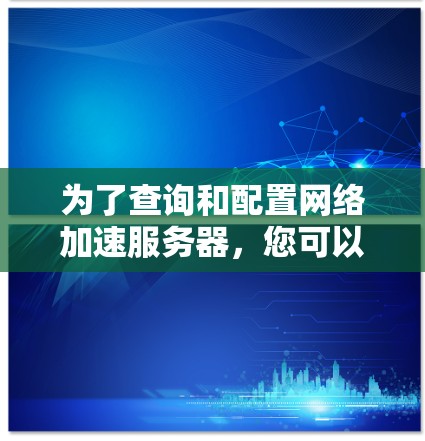 为了查询和配置网络加速服务器，您可以按照以下步骤进行操作