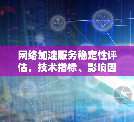 网络加速服务稳定性评估，技术指标、影响因素及优化建议