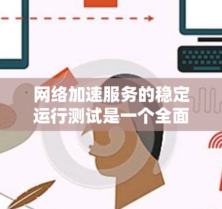 网络加速服务的稳定运行测试是一个全面评估其性能和稳定性的重要步骤。以下是详细的步骤指南，帮助您完成测试