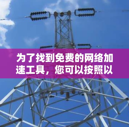 为了找到免费的网络加速工具，您可以按照以下步骤进行