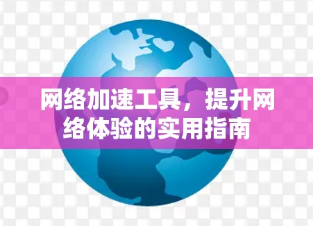网络加速工具，提升网络体验的实用指南