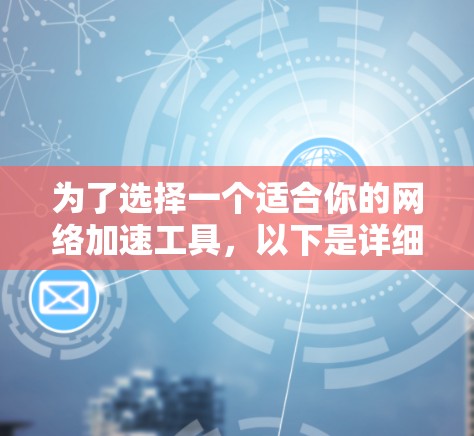 为了选择一个适合你的网络加速工具，以下是详细的分析和推荐