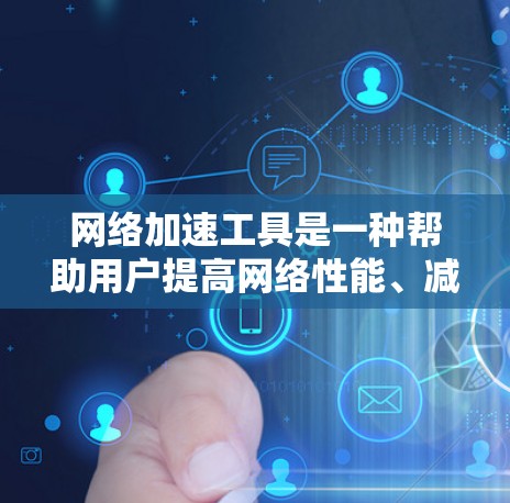 网络加速工具是一种帮助用户提高网络性能、减少延迟和提高连接质量的工具。它们通过优化网络流量、减少延迟、提高带宽利用率等手段，帮助用户更好地利用互联网资源。以下是对网络加速工具真实体验的总结