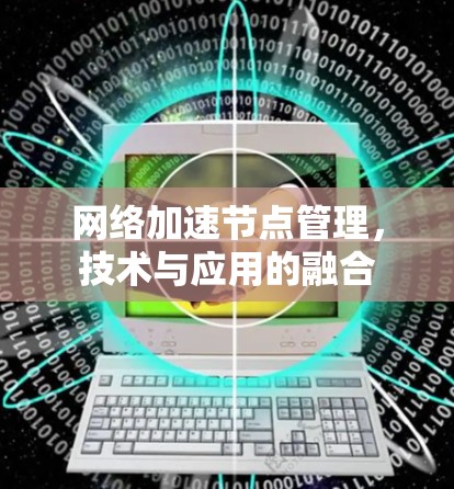 网络加速节点管理,技术与应用的融合 网络加速节点管理,技术与应用的融合