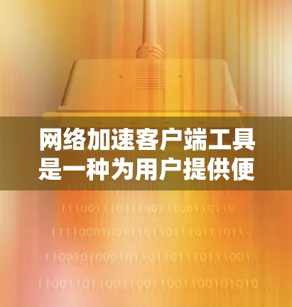 网络加速客户端工具是一种为用户提供便捷网络连接的工具,旨在快速加速连接到外部网络,同时确保数据安全。以下是对这些工具的详细总结 网络加速客户端工具是一种为用户提供便捷网络连接的工具,旨在快速加速连接到外部网络,同时确保数据安全。以下是对这些工具的详细总结