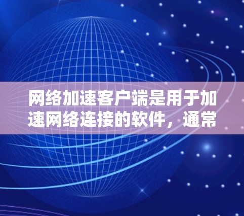 网络加速客户端是用于加速网络连接的软件,通常包括多种版本。以下是几个常见的网络加速客户端及其最新版本特点 网络加速客户端是用于加速网络连接的软件,通常包括多种版本。以下是几个常见的网络加速客户端及其最新版本特点