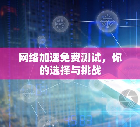 网络加速免费测试，你的选择与挑战