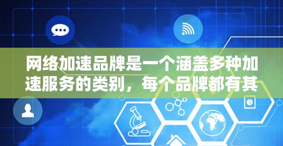 网络加速品牌是一个涵盖多种加速服务的类别，每个品牌都有其独特的优势和适用场景。以下是对这些品牌的综合评价和推荐