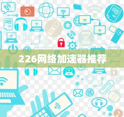 226网络加速器推荐 226网络加速器推荐