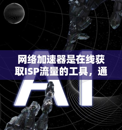 网络加速器是在线获取ISP流量的工具,通常用于手机或电脑使用时。测试其功能和性能需要考虑多个因素,包括网络连接稳定性、数据流量大小、加速器的响应速度以及是否能高效提供流量 网络加速器是在线获取ISP流量的工具,通常用于手机或电脑使用时。测试其功能和性能需要考虑多个因素,包括网络连接稳定性、数据流量大小、加速器的响应速度以及是否能高效提供流量